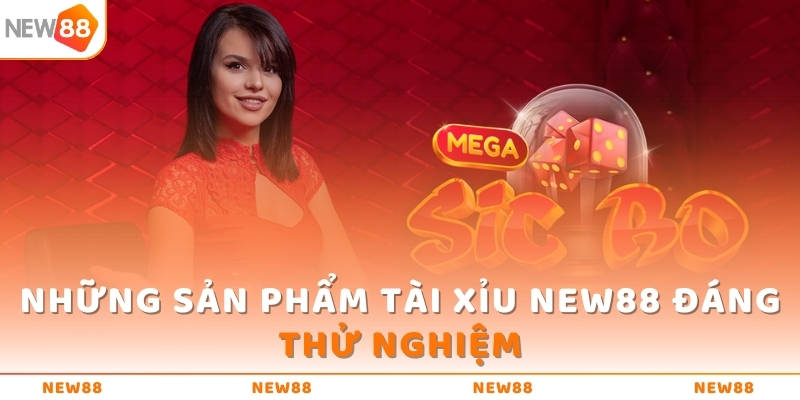 Những sản phẩm Tài Xỉu NEW88 đáng thử nghiệm