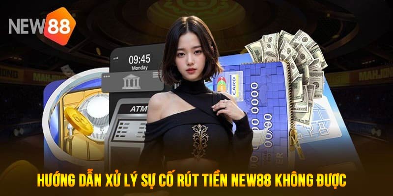 Hướng dẫn xử lý khi rút tiền New88 không được